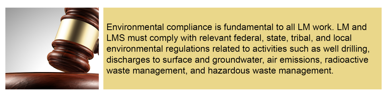 Environmental compliance is fundamental to all LM work. LM and LMS must comply with relevant federal, state, tribal, and local environmental regulations related to activities such as well drilling, discharges to surface and groundwater, air emissions, etc