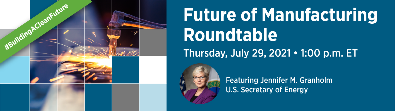 Future of manufacturing with Jennifer M. Granholm U.S. Secretary of Energy. Thursday July 29 2021 - 1:00PM ET