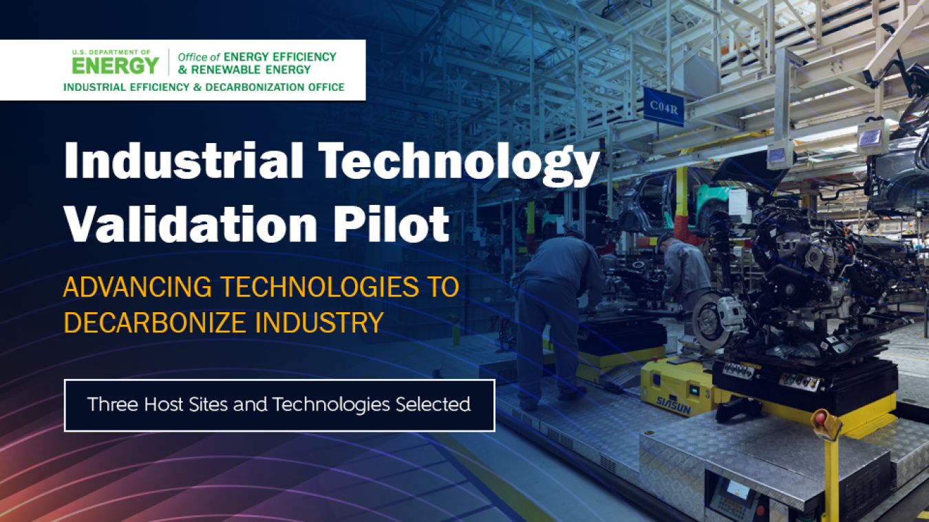 Image of a manufacturing facility and worker looking at a machine on a blue background with text overlaid that says: Industrial Technology Validation Pilot. Advancing Technologies to Decarbonize Industry. Three Host Sites and Technologies Selected