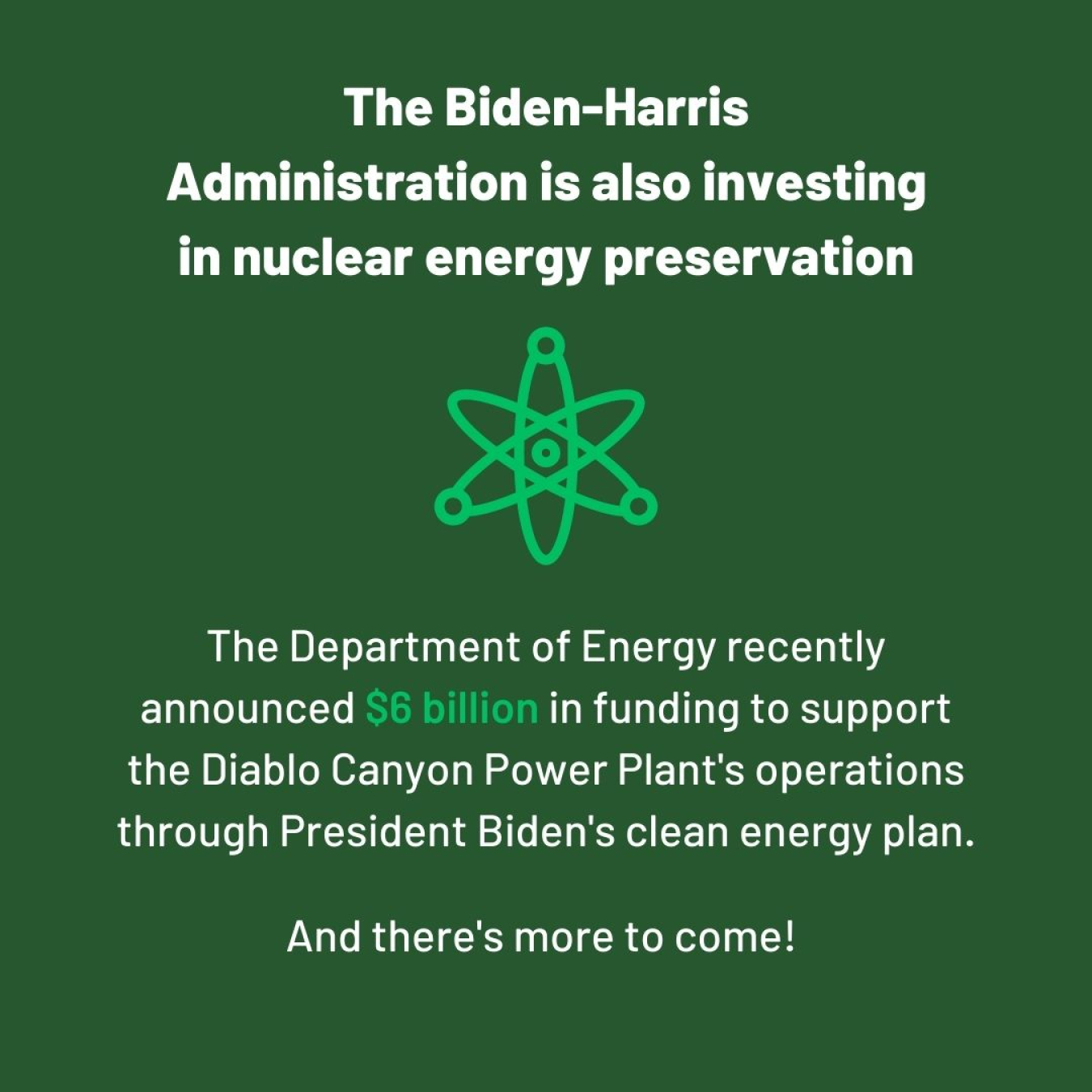 The Biden-Harris Administration is also investing in nuclear energy preservation. The Department of Energy recently announced $6 billion in funding to support the Diablo Canyon Power Plant's operations through President Biden's clean energy plan. And there's more to come!