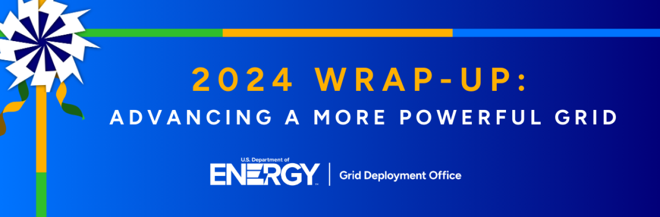 2024 Wrap Up: Advancing a More Powerful Grid | U.S. Department of Energy, Grid Deployment Office