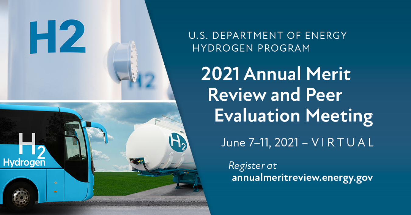 U.S. Department of Energy Hydrogen Program 2021 Annual Merit Review and Peer Evaluation Meeting, June 7-11, 2021, Virtual, Register at annualmeritreview.energy.gov